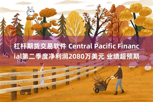 杠杆期货交易软件 Central Pacific Financial第二季度净利润2080万美元 业绩超预期