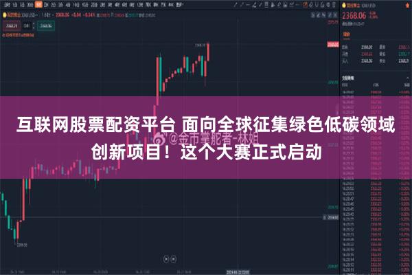 互联网股票配资平台 面向全球征集绿色低碳领域创新项目！这个大赛正式启动