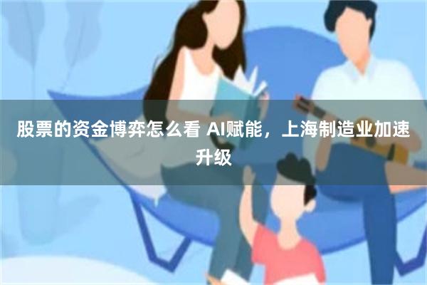 股票的资金博弈怎么看 AI赋能，上海制造业加速升级