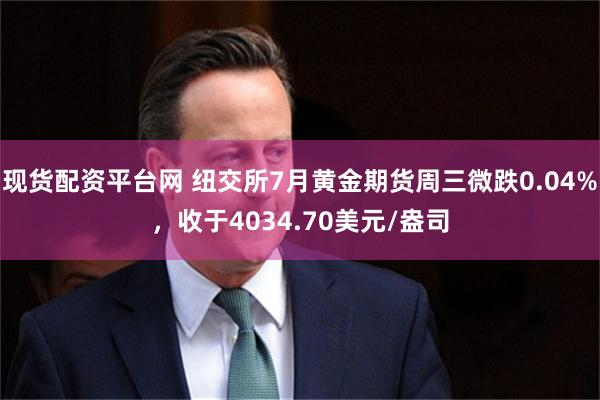 现货配资平台网 纽交所7月黄金期货周三微跌0.04%，收于4034.70美元/盎司