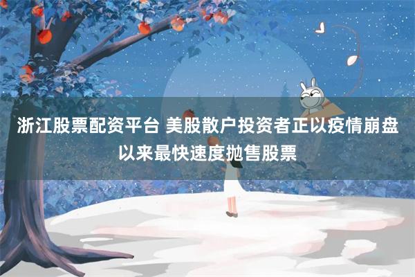浙江股票配资平台 美股散户投资者正以疫情崩盘以来最快速度抛售股票