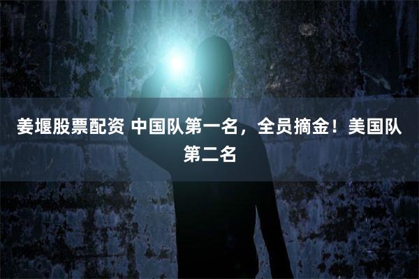 姜堰股票配资 中国队第一名，全员摘金！美国队第二名