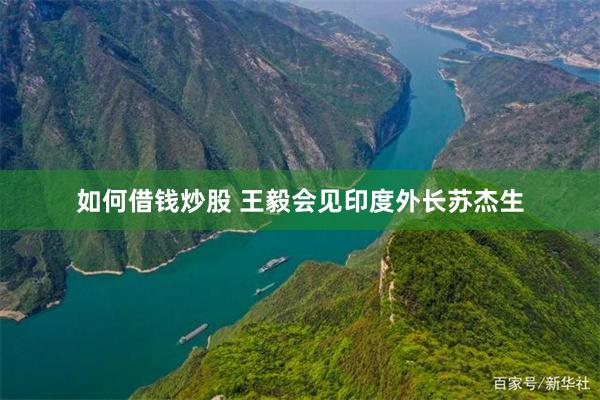如何借钱炒股 王毅会见印度外长苏杰生