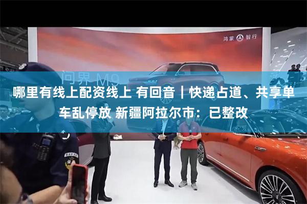 哪里有线上配资线上 有回音｜快递占道、共享单车乱停放 新疆阿拉尔市：已整改