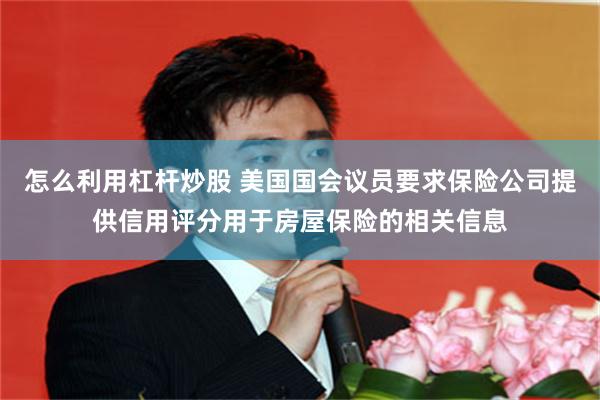 怎么利用杠杆炒股 美国国会议员要求保险公司提供信用评分用于房屋保险的相关信息