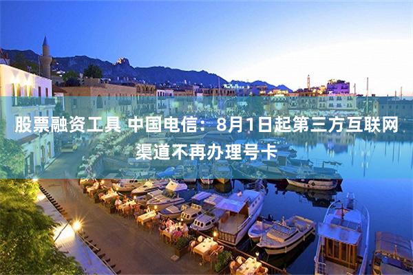 股票融资工具 中国电信：8月1日起第三方互联网渠道不再办理号卡