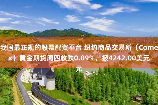 我国最正规的股票配资平台 纽约商品交易所（Comex）黄金期货周四收跌0.09%，报4242.00美元