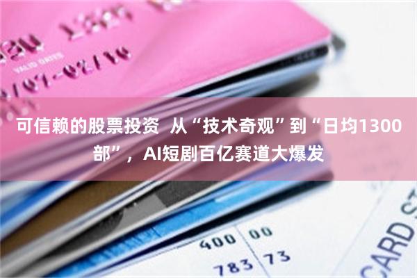 可信赖的股票投资  从“技术奇观”到“日均1300部”，AI短剧百亿赛道大爆发
