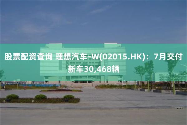 股票配资查询 理想汽车-W(02015.HK):7月交付新车30,468辆