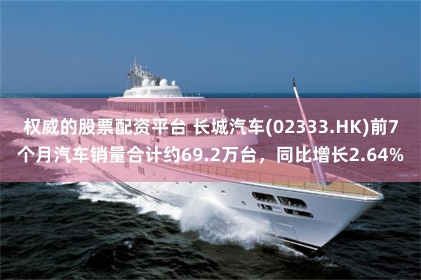 权威的股票配资平台 长城汽车(02333.HK)前7个月汽车销量合计约69.2万台，同比增长2.64%
