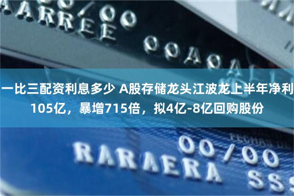 一比三配资利息多少 A股存储龙头江波龙上半年净利105亿，暴增715倍，拟4亿-8亿回购股份