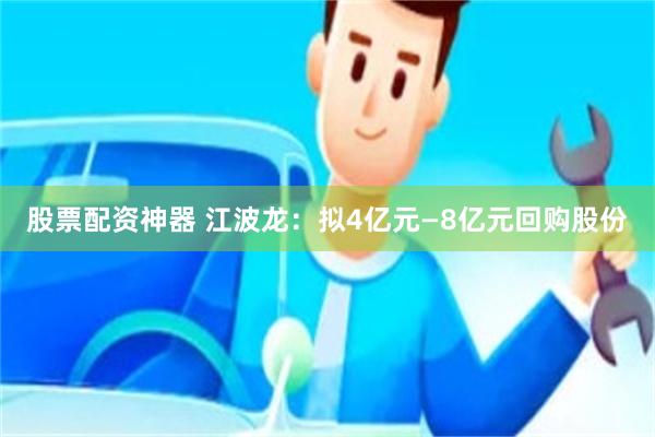 股票配资神器 江波龙：拟4亿元—8亿元回购股份