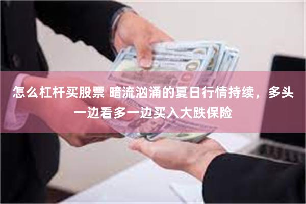 怎么杠杆买股票 暗流汹涌的夏日行情持续，多头一边看多一边买入大跌保险