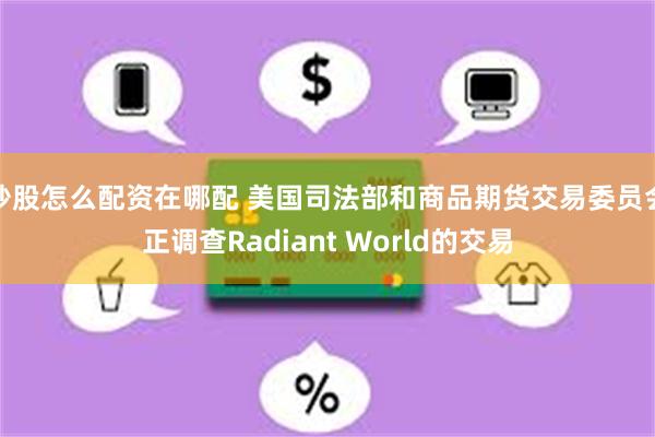 炒股怎么配资在哪配 美国司法部和商品期货交易委员会正调查Radiant World的交易
