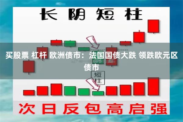 买股票 杠杆 欧洲债市：法国国债大跌 领跌欧元区债市