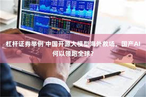 杠杆证券举例 中国开源大模型海外救场，国产AI何以领跑全球？