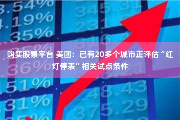 购买股票平台 美团：已有20多个城市正评估“红灯停表”相关试点条件