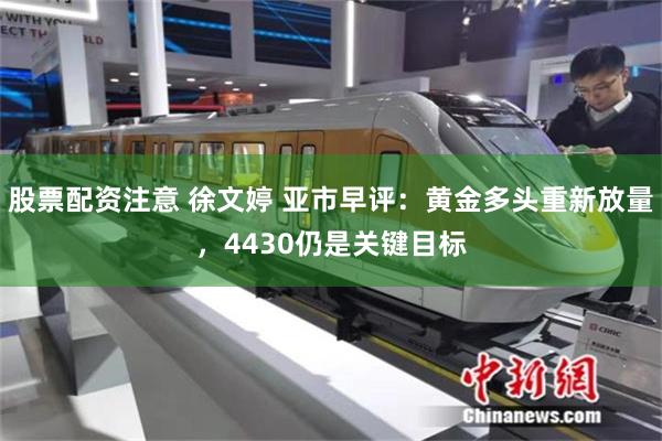 股票配资注意 徐文婷 亚市早评：黄金多头重新放量，4430仍是关键目标