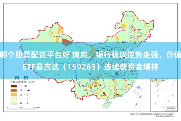 哪个股票配资平台好 煤炭、银行板块逆势走强，价值ETF易方达（159263）连续获资金增持