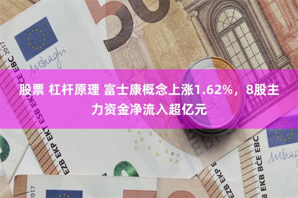 股票 杠杆原理 富士康概念上涨1.62%，8股主力资金净流入超亿元