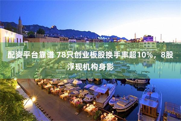 配资平台靠谱 78只创业板股换手率超10%，8股浮现机构身影
