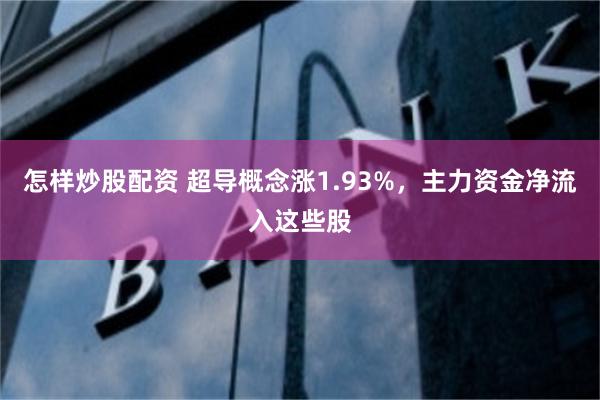 怎样炒股配资 超导概念涨1.93%，主力资金净流入这些股