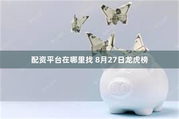 配资平台在哪里找 8月27日龙虎榜