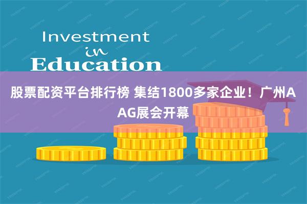 股票配资平台排行榜 集结1800多家企业！广州AAG展会开幕