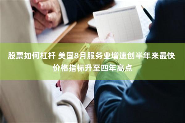 股票如何杠杆 美国8月服务业增速创半年来最快 价格指标升至四年高点
