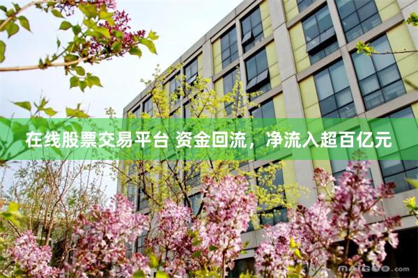 在线股票交易平台 资金回流，净流入超百亿元