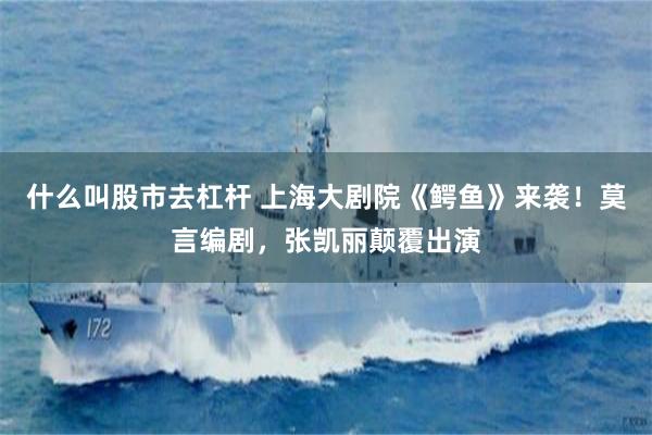 什么叫股市去杠杆 上海大剧院《鳄鱼》来袭！莫言编剧，张凯丽颠覆出演