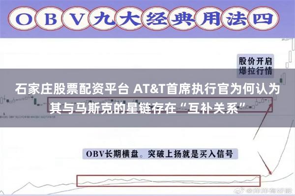 石家庄股票配资平台 AT&T首席执行官为何认为其与马斯克的星链存在“互补关系”