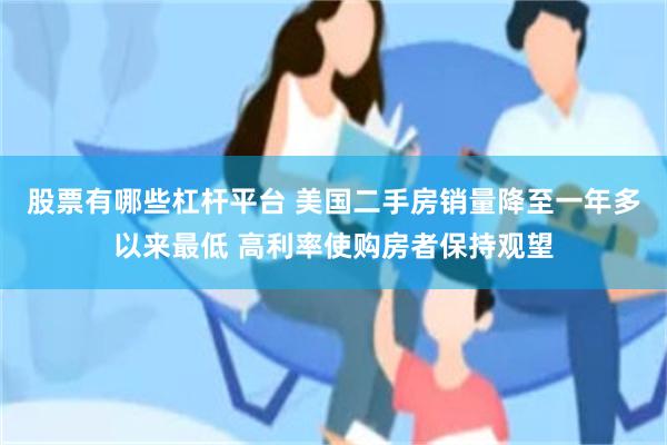 股票有哪些杠杆平台 美国二手房销量降至一年多以来最低 高利率使购房者保持观望