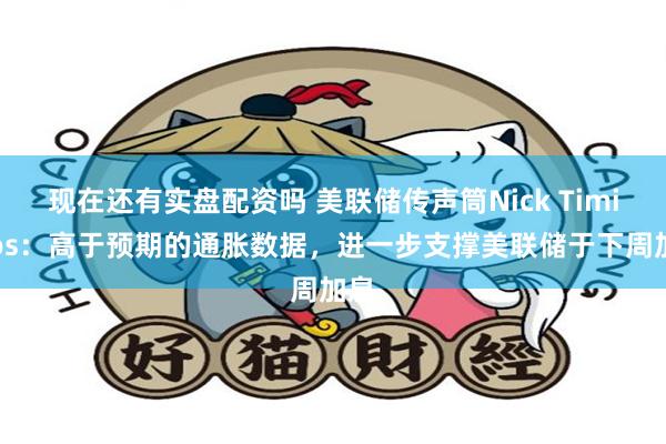 现在还有实盘配资吗 美联储传声筒Nick Timiraos：高于预期的通胀数据，进一步支撑美联储于下周加息