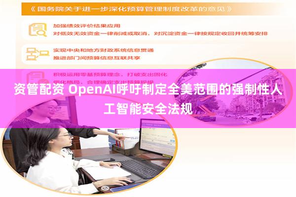 资管配资 OpenAI呼吁制定全美范围的强制性人工智能安全法规