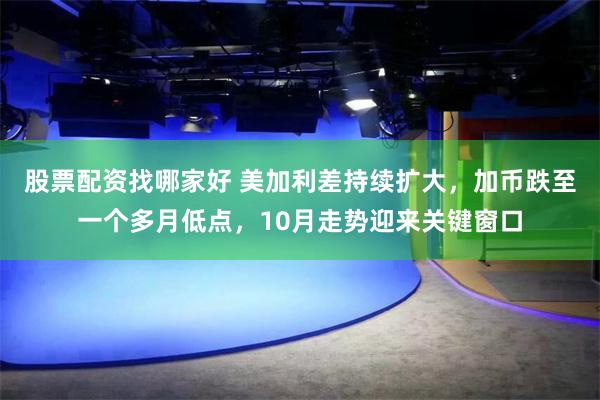 股票配资找哪家好 美加利差持续扩大，加币跌至一个多月低点，10月走势迎来关键窗口