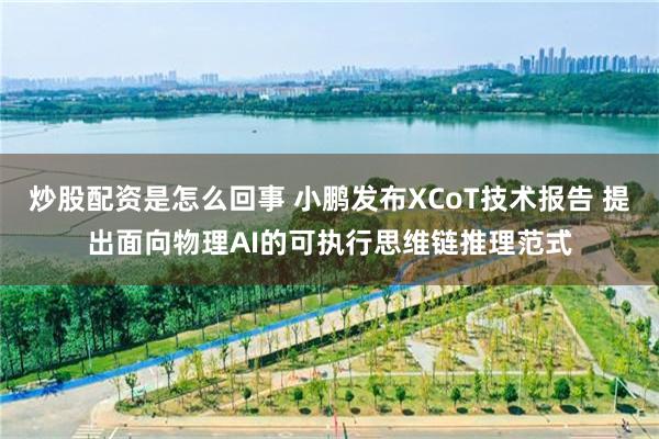炒股配资是怎么回事 小鹏发布XCoT技术报告 提出面向物理AI的可执行思维链推理范式