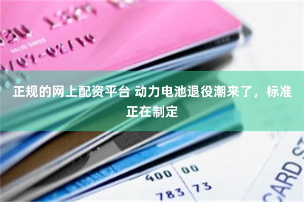 正规的网上配资平台 动力电池退役潮来了，标准正在制定