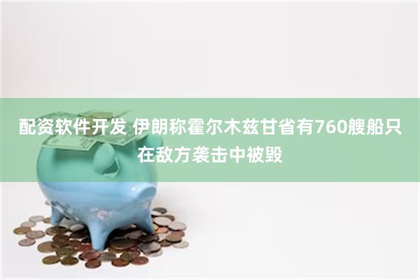 配资软件开发 伊朗称霍尔木兹甘省有760艘船只在敌方袭击中被毁