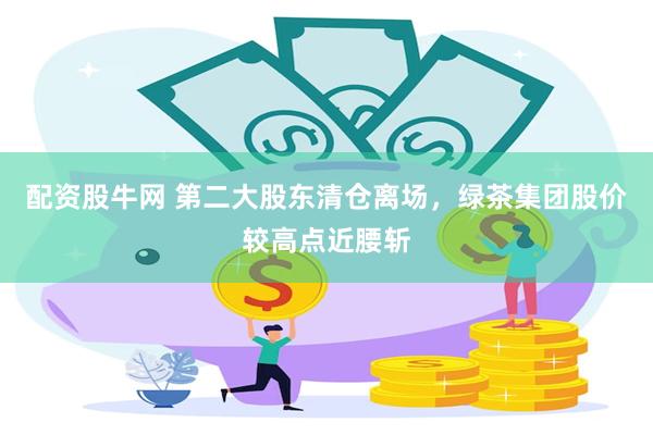 配资股牛网 第二大股东清仓离场，绿茶集团股价较高点近腰斩