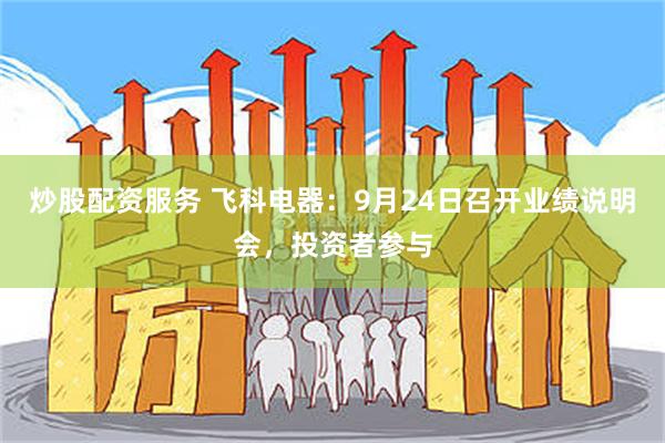 炒股配资服务 飞科电器：9月24日召开业绩说明会，投资者参与
