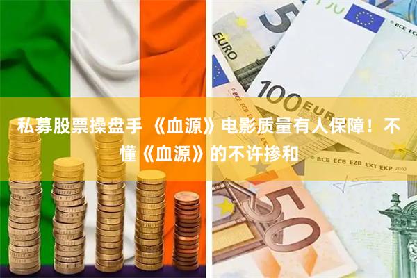 私募股票操盘手 《血源》电影质量有人保障！不懂《血源》的不许掺和