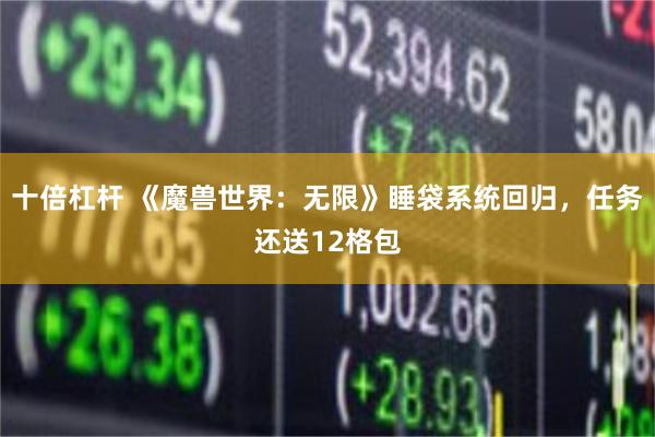 十倍杠杆 《魔兽世界：无限》睡袋系统回归，任务还送12格包
