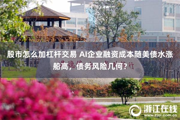 股市怎么加杠杆交易 AI企业融资成本随美债水涨船高，债务风险几何？