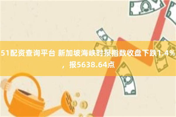 51配资查询平台 新加坡海峡时报指数收盘下跌1.4%，报5638.64点
