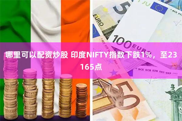 哪里可以配资炒股 印度NIFTY指数下跌1%,至23165点