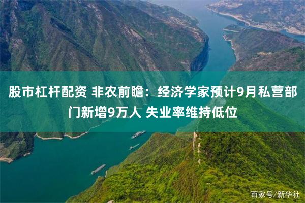 股市杠杆配资 非农前瞻:经济学家预计9月私营部门新增9万人 失业率维持低位