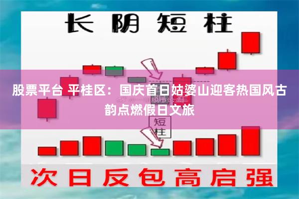 股票平台 平桂区:国庆首日姑婆山迎客热国风古韵点燃假日文旅