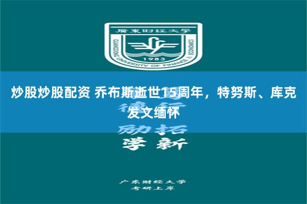 炒股炒股配资 乔布斯逝世15周年，特努斯、库克发文缅怀