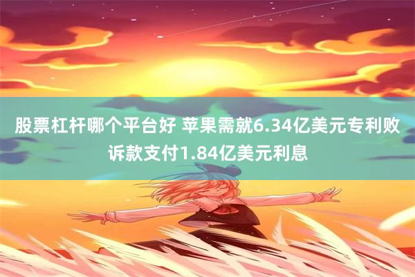 股票杠杆哪个平台好 苹果需就6.34亿美元专利败诉款支付1.84亿美元利息